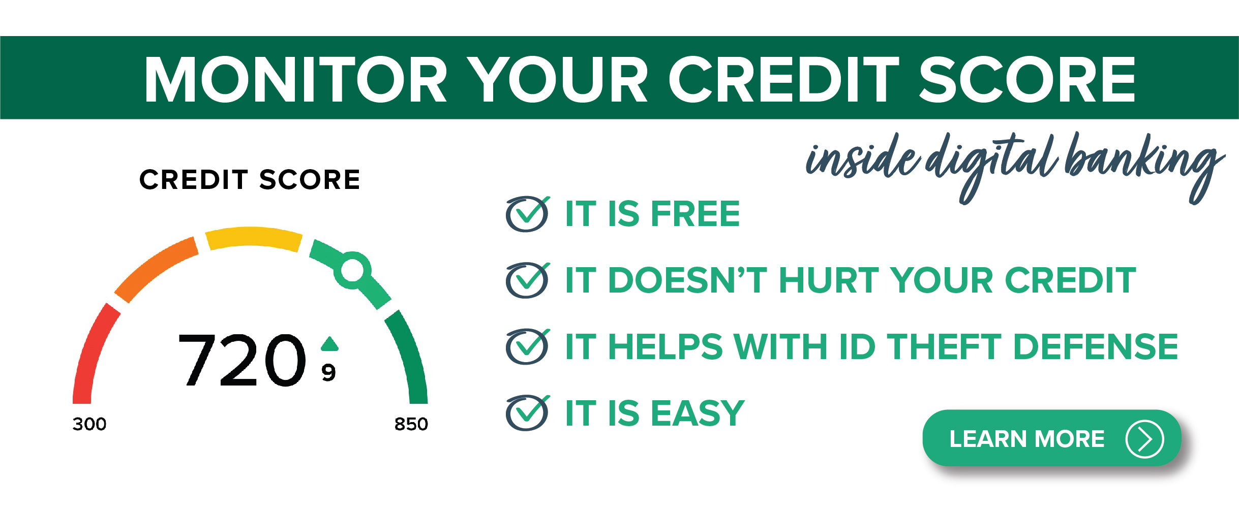monitor your credit score inside digital banking
it is free
it doesn't hurt your credit score
it helps with id theft defense
it is easy