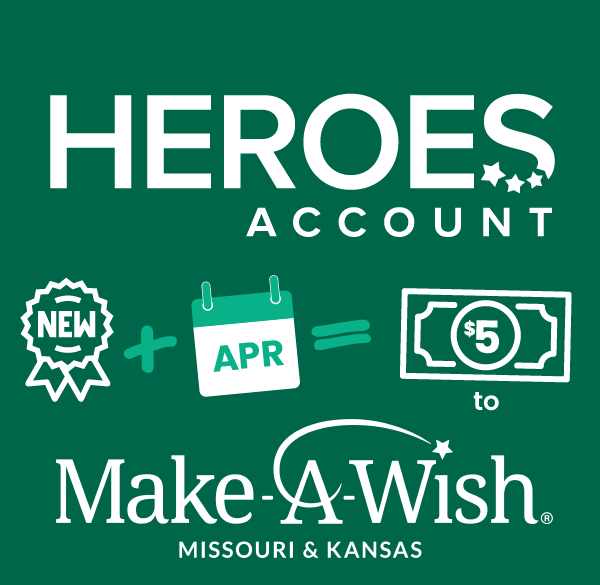Heroes Account - for every new account opened in April we will donate five dollars to Make A Wish Missouri & Kansas